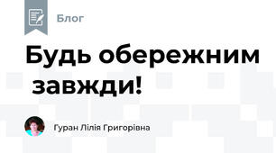                                     Будь обережним  завжди!