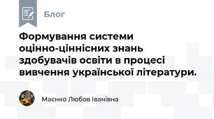 Формування системи оцінно-ціннісних знань здобувачів освіти в процесі вивчення української літератури.