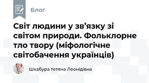 Світ людини у зв’язку зі світом природи. Фольклорне тло твору (міфологічне світобачення українців)