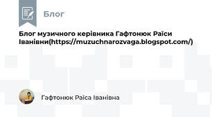 Блог музичного керівника Гафтонюк Раїси Іванівни(https://muzuchnarozvaga.blogspot.com/)