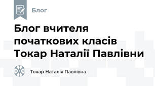 Блог вчителя початкових класів Токар Наталії Павлівни