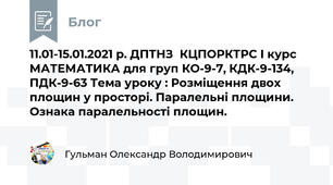 11.01-15.01.2021 р. ДПТНЗ  КЦПОРКТРС І курс МАТЕМАТИКА для груп КО-9-7, КДК-9-134, ПДК-9-63 Тема уроку : Розміщення двох площин у просторі. Паралельні площини. Ознака паралельності площин.