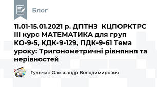 11.01-15.01.2021 р. ДПТНЗ  КЦПОРКТРС ІІІ курс МАТЕМАТИКА для груп КО-9-5, КДК-9-129, ПДК-9-61 Тема уроку: Тригонометричні рівняння та нерівностей 