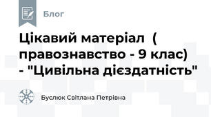 Цікавий матеріал  ( правознавство - 9 клас)  - "Цивільна дієздатність"