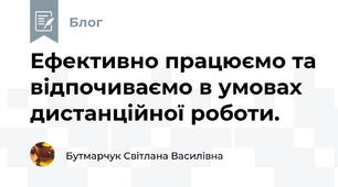 Ефективно працюємо та відпочиваємо в умовах дистанційної роботи.