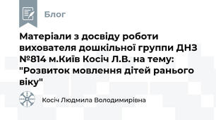Матеріали з досвіду роботи вихователя дошкільної группи ДНЗ №814 м.Київ Косіч Л.В. на тему: "Розвиток мовлення дітей ранього віку"