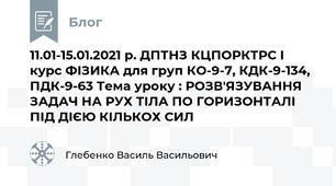 11.01-15.01.2021 р. ДПТНЗ КЦПОРКТРС І курс ФІЗИКА для груп КО-9-7, КДК-9-134, ПДК-9-63 Тема уроку : РОЗВ′ЯЗУВАННЯ ЗАДАЧ НА РУХ ТІЛА ПО ГОРИЗОНТАЛІ ПІД ДІЄЮ КІЛЬКОХ СИЛ