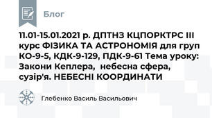 11.01-15.01.2021 р. ДПТНЗ КЦПОРКТРС ІІІ курс ФІЗИКА ТА АСТРОНОМІЯ для груп КО-9-5, КДК-9-129, ПДК-9-61 Тема уроку: Закони Кеплера,  небесна сфера, сузір'я. НЕБЕСНІ КООРДИНАТИ