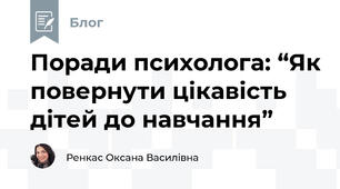 Поради психолога: “Як повернути цікавість дітей до навчання” 