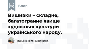 Вишивки – складне, багатогранне явище художньої культури українського народу. 