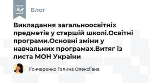 Викладання загальноосвітніх предметів у старшій школі.Освітні програми.Основні зміни у навчальних програмах.Витяг із листа МОН України 