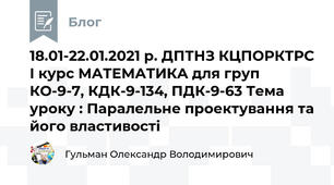 18.01-22.01.2021 р. ДПТНЗ КЦПОРКТРС І курс МАТЕМАТИКА для груп КО-9-7, КДК-9-134, ПДК-9-63 Тема уроку : Паралельне проектування та його властивості