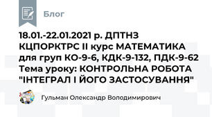 18.01.-22.01.2021 р. ДПТНЗ КЦПОРКТРС ІІ курс МАТЕМАТИКА для груп КО-9-6, КДК-9-132, ПДК-9-62 Тема уроку: КОНТРОЛЬНА РОБОТА "ІНТЕГРАЛ І ЙОГО ЗАСТОСУВАННЯ"