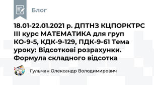 18.01-22.01.2021 р. ДПТНЗ КЦПОРКТРС ІІІ курс МАТЕМАТИКА для груп КО-9-5, КДК-9-129, ПДК-9-61 Тема уроку: Відсоткові розрахунки. Формула складного відсотка