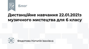 Дистанційне навчання 22.01.2021з музичного мистецтва для 6 класу