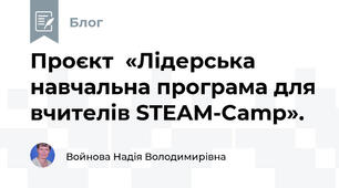 Проєкт  «Лідерська навчальна програма для вчителів STEAM-Camp».