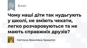 Чому наші діти так нудьгують у школі, не вміють чекати, легко розчаровуються та не мають справжніх друзів?