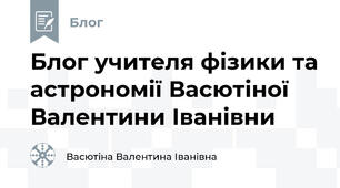Блог учителя фізики та астрономії Васютіної Валентини Іванівни