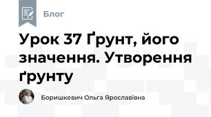 Урок 37 Ґрунт, його значення. Утворення ґрунту
