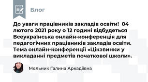 До уваги працівників закладів освіти!  04 лютого 2021 року о 12 годині відбудеться Всеукраїнська онлайн-конференція для педагогічних працівників закладів освіти. Тема онлайн-конференції «Цікавинки у викладанні предметів початкової школи».