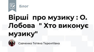 Вірші  про музику : О. Лобова  " Хто виконує музику" 