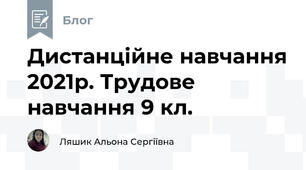 Дистанційне навчання 2021р. Трудове навчання 9 кл.