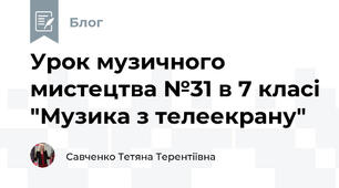 Урок музичного мистецтва №31 в 7 класі "Музика з телеекрану"