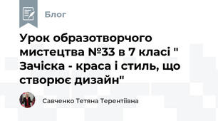 Урок образотворчого мистецтва №33 в 7 класі " Зачіска - краса і стиль, що створює дизайн"
