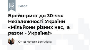 Брейн-ринг до 30-ччя  Незалежності України «Мільйони різних нас,  а разом - Україна!»