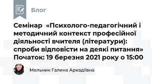 Семінар  «Психолого-педагогічний і методичний контекст професійної діяльності вчителя (літератури): спроби відповісти на деякі питання» Початок: 19 березня 2021 року о 15:00