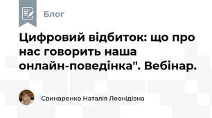 Цифровий відбиток: що про нас говорить наша онлайн-поведінка". Вебінар.