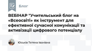  ВЕБІНАР "Учительський блог на «Всеосвіті» як інструмент для ефективної сучасної комунікації та активізації цифрового потенціалу