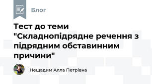 Тест до теми "Складнопідрядне речення з підрядним обставинним причини"