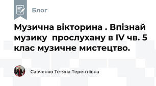 Музична вікторина . Впізнай музику  прослухану в IV чв. 5 клас музичне мистецтво. 