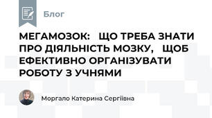 МЕГАМОЗОК:   ЩО ТРЕБА ЗНАТИ ПРО ДІЯЛЬНІСТЬ МОЗКУ,   ЩОБ ЕФЕКТИВНО ОРГАНІЗУВАТИ РОБОТУ З УЧНЯМИ