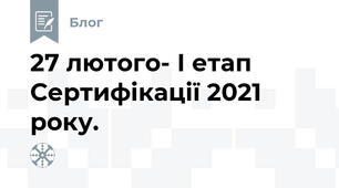 27 лютого- І етап Сертифікації 2021 року.