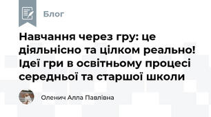 Навчання через гру: це діяльнісно та цілком реально! Ідеї гри в освітньому процесі середньої та старшої школи