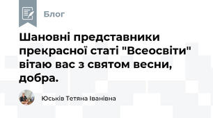 Шановні представники прекрасної статі "Всеосвіти" вітаю вас з святом весни, добра.