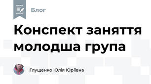 Конспект заняття молодша група