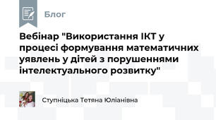 Вебінар "Використання ІКТ у процесі формування математичних уявлень у дітей з порушеннями інтелектуального розвитку"