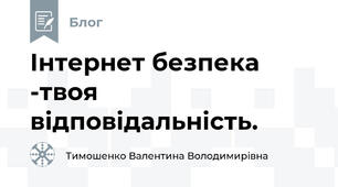 Інтернет безпека -твоя відповідальність.