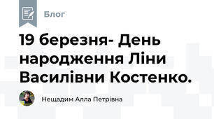 19 березня- День народження Ліни Василівни Костенко.  