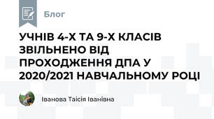 УЧНІВ 4-Х ТА 9-Х КЛАСІВ ЗВІЛЬНЕНО ВІД ПРОХОДЖЕННЯ ДПА У 2020/2021 НАВЧАЛЬНОМУ РОЦІ 
