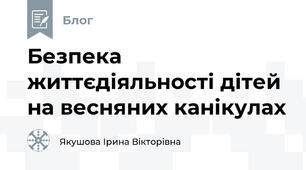 Безпека життєдіяльності дітей на весняних канікулах