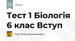 Тест 1 Біологія 6 клас Вступ