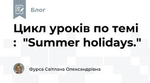 Цикл уроків по темі :  "Summer holidays."