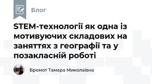 STEM-технології як одна із мотивуючих складових на заняттях з географії та у позакласній роботі