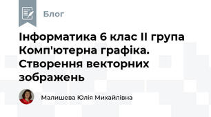 Інформатика 6 клас ІІ група Комп'ютерна графіка. Створення векторних зображень