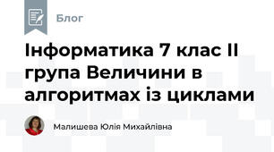 Інформатика 7 клас ІІ група Величини в алгоритмах із циклами