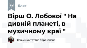 Вірш О. Лобової " На дивній планеті, в музичному краї " 
